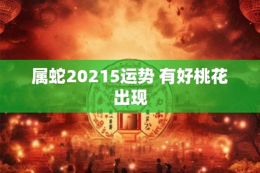 属蛇20215运势 有好桃花出现