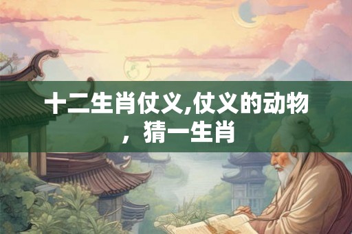 十二生肖仗义,仗义的动物，猜一生肖