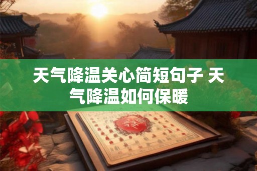 天气降温关心简短句子 天气降温如何保暖 天气降温关心简短句子 天气降温如何保暖
