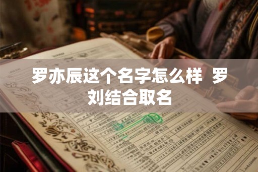 罗亦辰这个名字怎么样  罗刘结合取名