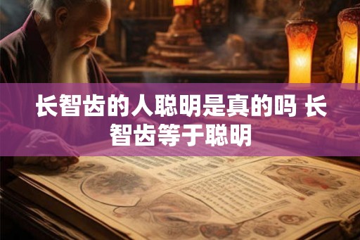 长智齿的人聪明是真的吗 长智齿等于聪明