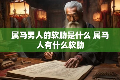 属马男人的软肋是什么 属马人有什么软肋