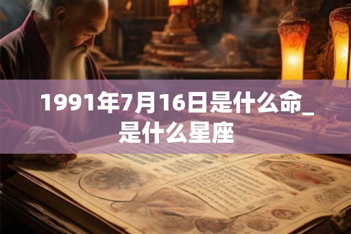 1991年7月16日是什么命_是什么星座