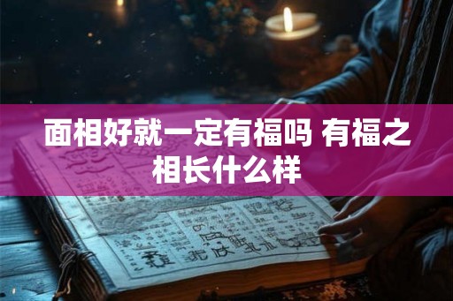 面相好就一定有福吗 有福之相长什么样