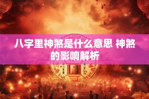 八字里神煞是什么意思 神煞的影响解析 八字里神煞是什么意思 神煞的影响解析