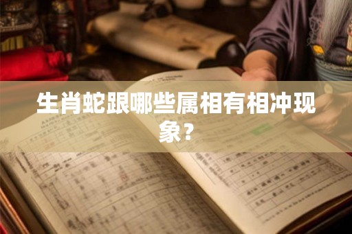 生肖蛇跟哪些属相有相冲现象？