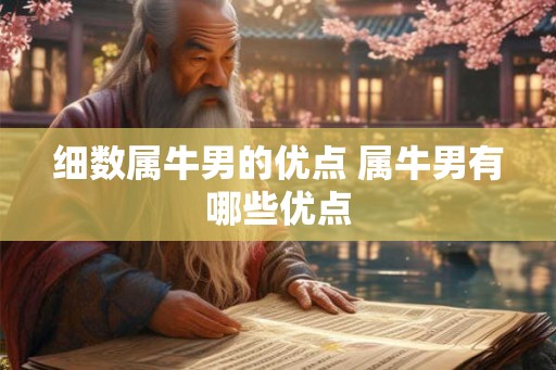 细数属牛男的优点 属牛男有哪些优点 细数属牛男的优点 属牛男有哪些优点