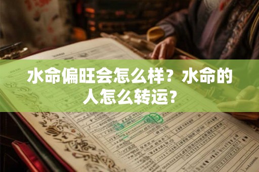 水命偏旺会怎么样？水命的人怎么转运？