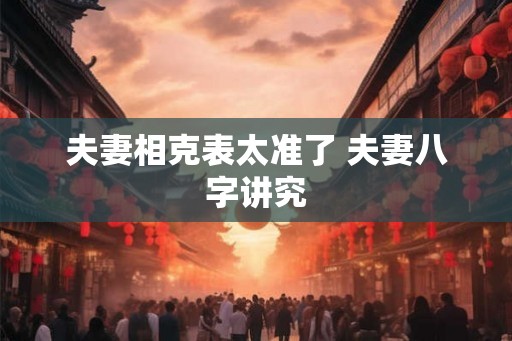 夫妻相克表太准了 夫妻八字讲究