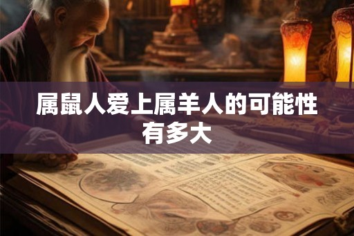 属鼠人爱上属羊人的可能性有多大