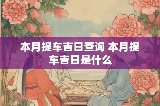 本月提车吉日查询 本月提车吉日是什么
