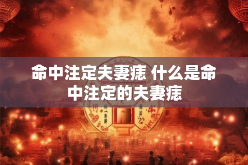 命中注定夫妻痣 什么是命中注定的夫妻痣
