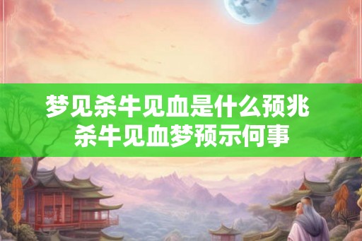 梦见杀牛见血是什么预兆 杀牛见血梦预示何事
