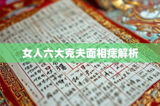 女人六大克夫面相痣解析