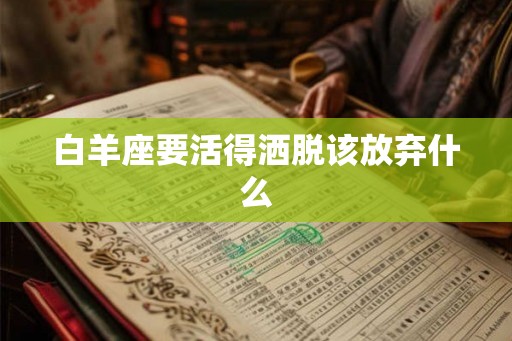 白羊座要活得洒脱该放弃什么