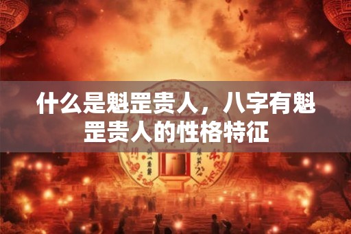 什么是魁罡贵人，八字有魁罡贵人的性格特征