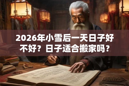 2026年小雪后一天日子好不好？日子适合搬家吗？