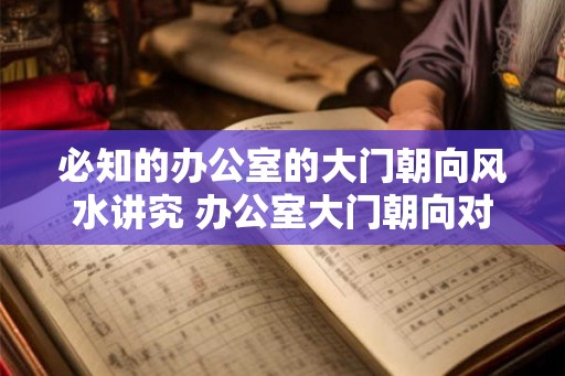 必知的办公室的大门朝向风水讲究 办公室大门朝向对风水有何影响