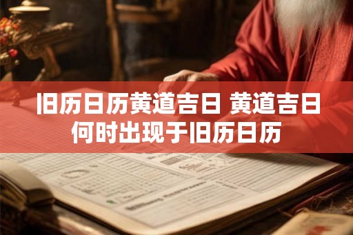 旧历日历黄道吉日 黄道吉日何时出现于旧历日历