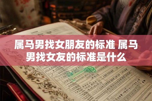 属马男找女朋友的标准 属马男找女友的标准是什么