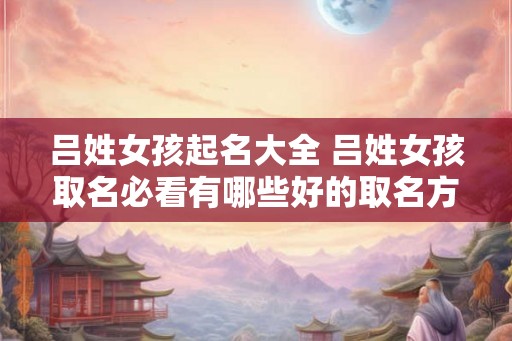吕姓女孩起名大全 吕姓女孩取名必看有哪些好的取名方式