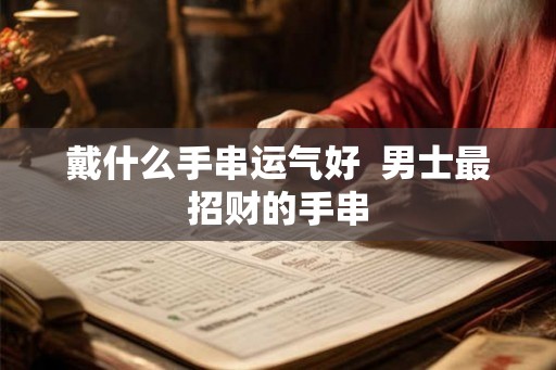 戴什么手串运气好  男士最招财的手串