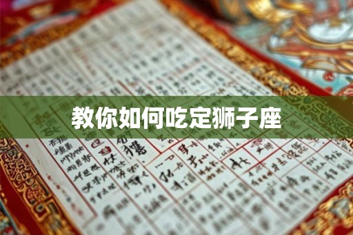教你如何吃定狮子座 教你如何吃定狮子座