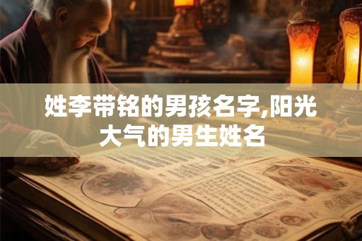 姓李带铭的男孩名字,阳光大气的男生姓名