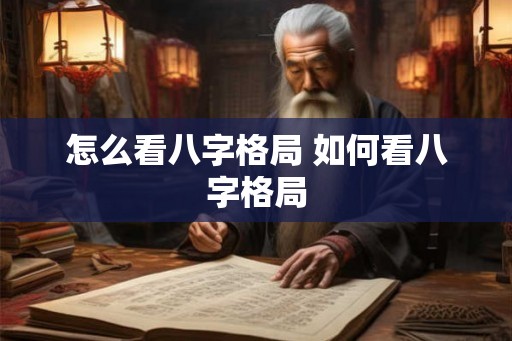 怎么看八字格局 如何看八字格局