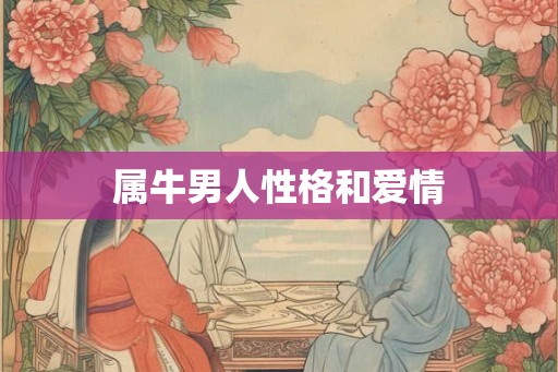 属牛男人性格和爱情 属牛男人性格和爱情