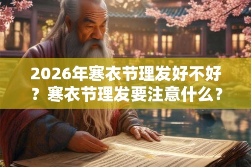 2026年寒衣节理发好不好？寒衣节理发要注意什么？