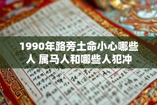 1990年路旁土命小心哪些人 属马人和哪些人犯冲