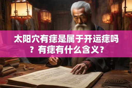 太阳穴有痣是属于开运痣吗？有痣有什么含义？