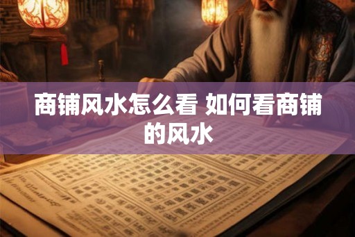 商铺风水怎么看 如何看商铺的风水