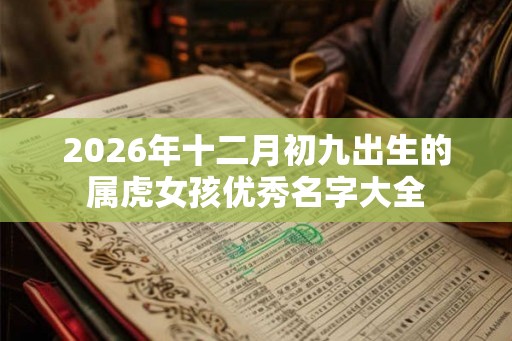 2026年十二月初九出生的属虎女孩优秀名字大全