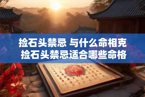 捡石头禁忌 与什么命相克 捡石头禁忌适合哪些命格