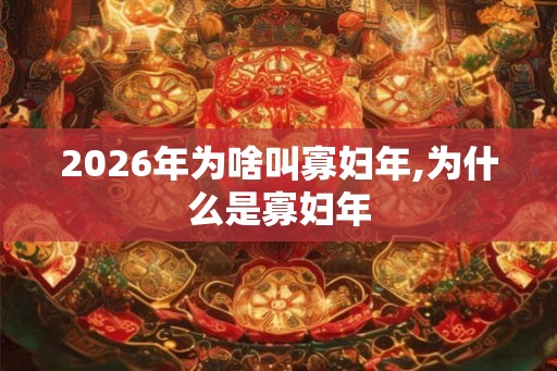2026年为啥叫寡妇年,为什么是寡妇年 2026年为啥叫寡妇年,为什么是寡妇年