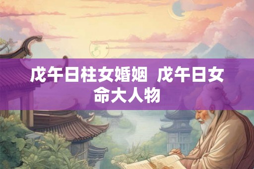 戊午日柱女婚姻  戊午日女命大人物
