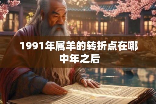 1991年属羊的转折点在哪 中年之后