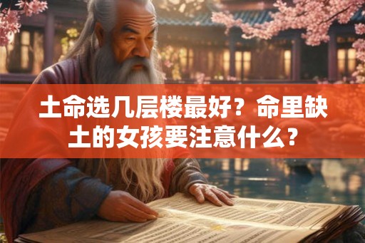 土命选几层楼最好？命里缺土的女孩要注意什么？