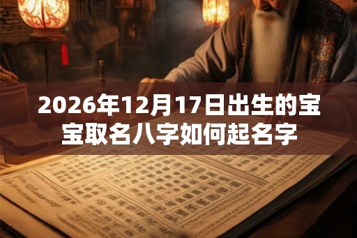2026年12月17日出生的宝宝取名八字如何起名字
