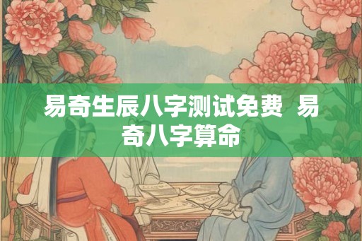 易奇生辰八字测试免费  易奇八字算命