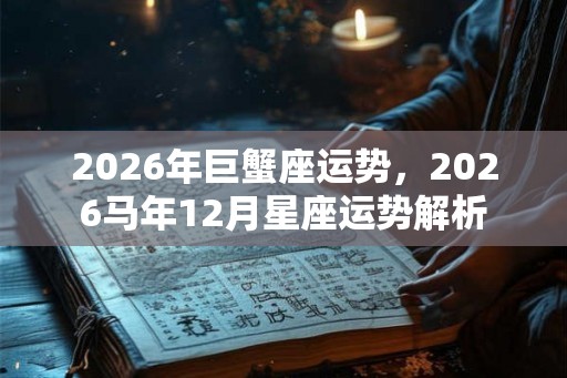 2026年巨蟹座运势，2026马年12月星座运势解析