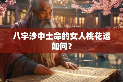 八字沙中土命的女人桃花运如何？