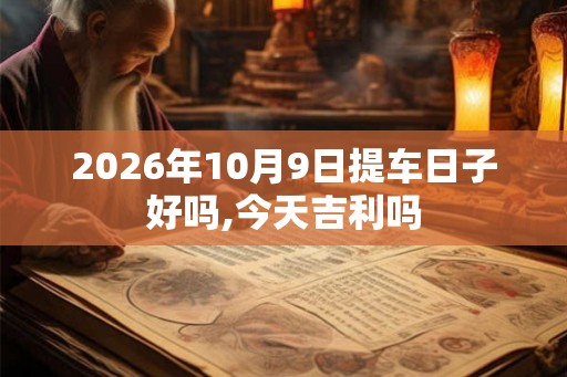 2026年10月9日提车日子好吗,今天吉利吗