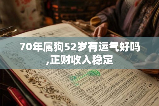 70年属狗52岁有运气好吗,正财收入稳定 70年属狗52岁有运气好吗,正财收入稳定
