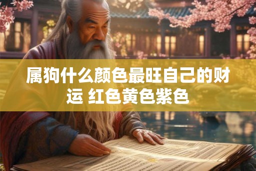 属狗什么颜色最旺自己的财运 红色黄色紫色