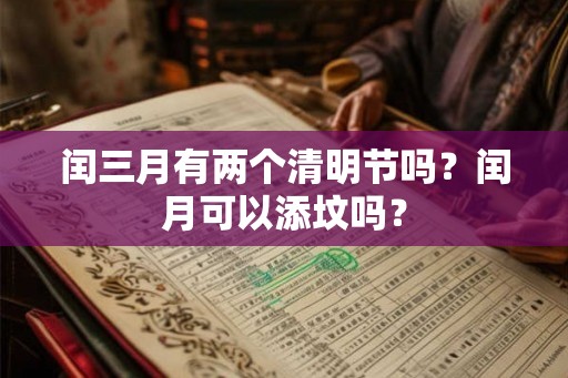 闰三月有两个清明节吗？闰月可以添坟吗？