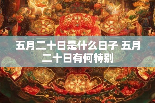 五月二十日是什么日子 五月二十日有何特别