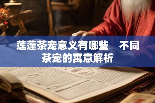 莲蓬茶宠意义有哪些　不同茶宠的寓意解析